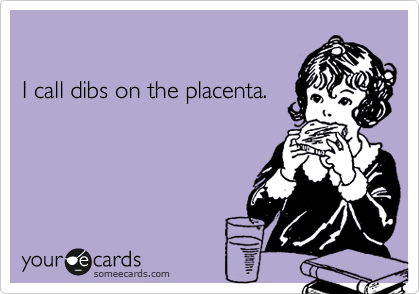 

I call dibs on the placenta.