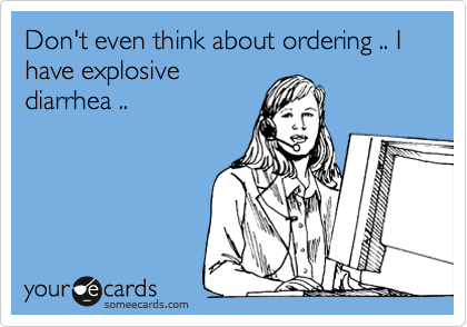 Don't even think about ordering .. I have explosive
diarrhea ..