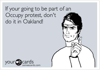 If your going to be part of an Occupy protest, don't
do it in Oakland!
