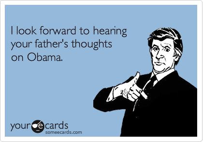 
I look forward to hearing
your father's thoughts
on Obama.