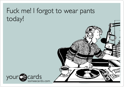 Fuck me! I forgot to wear pants today! | Congratulations Ecard