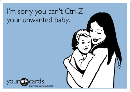 I'm sorry you can't Ctrl-Z
your unwanted baby.