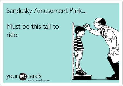 Sandusky Amusement Park....

Must be this tall to
ride.