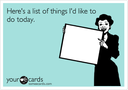 Here's a list of things I'd like to
do today.