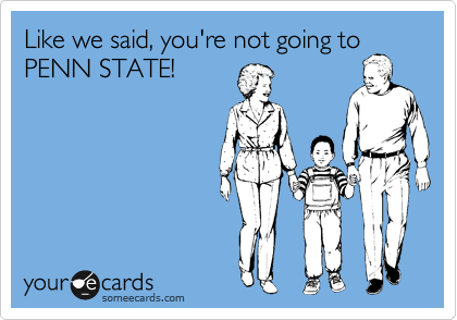 Like we said, you're not going to
PENN STATE!