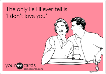 The only lie I'll ever tell is
"I don't love you"