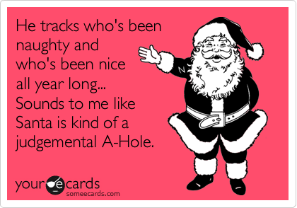 He tracks who's been
naughty and
who's been nice
all year long... 
Sounds to me like
Santa is kind of a
judgemental A-Hole.