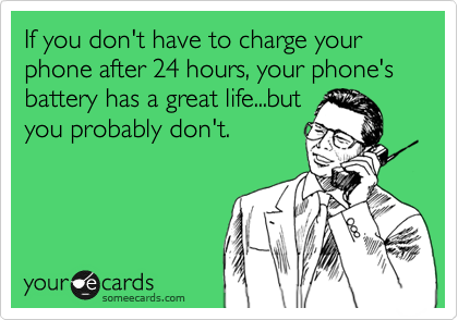 If you don't have to charge your phone after 24 hours, your phone's battery has a great life...but
you probably don't.