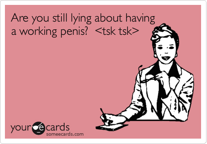 Are you still lying about having
a working penis?  %3Ctsk tsk%3E
