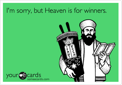I'm sorry, but Heaven is for winners.