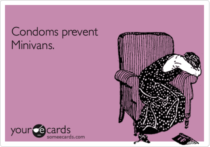 
Condoms prevent
Minivans.