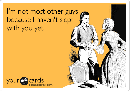 I'm not most other guys because I haven't slept with you yet ...