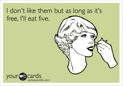 I don't like them but as long as it's free, I'll eat five.