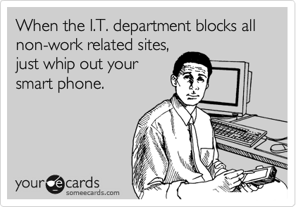 When the I.T. department blocks all non-work related sites,
just whip out your
smart phone.