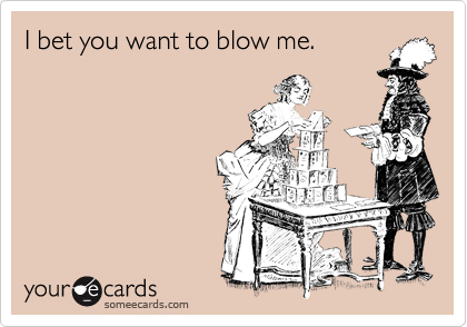 I bet you want to blow me.