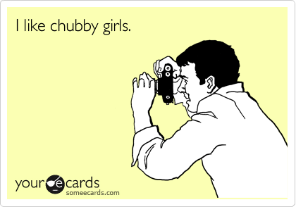 I like chubby girls.