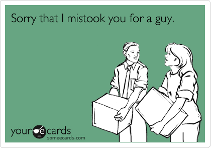 Sorry that I mistook you for a guy.
