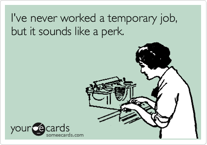 I've never worked a temporary job, but it sounds like a perk.