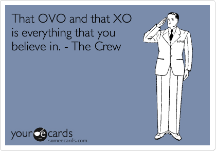 That OVO and that XO
is everything that you 
believe in. - The Crew