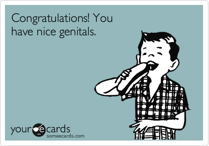 Congratulations! You
have nice genitals.