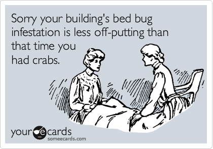 Sorry your building's bed bug infestation is less off-putting than that time you
had crabs.