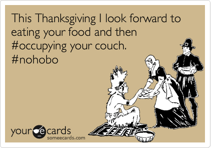This Thanksgiving I look forward to eating your food and then %23occupying your couch.
%23nohobo