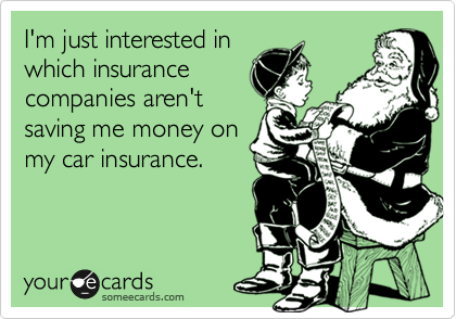 I'm just interested in
which insurance
companies aren't
saving me money on
my car insurance.