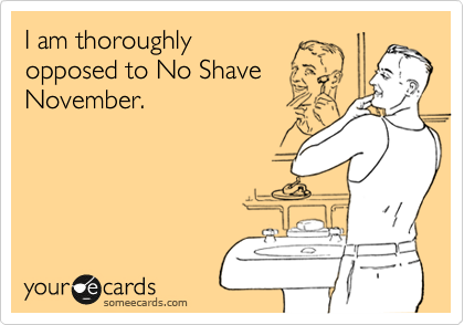 I am thoroughly
opposed to No Shave
November.