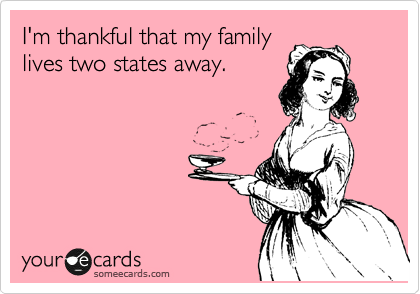 I'm thankful that my family
lives two states away. 