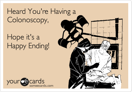 Heard You're Having a Colonoscopy, 

Hope it's a 
Happy Ending!