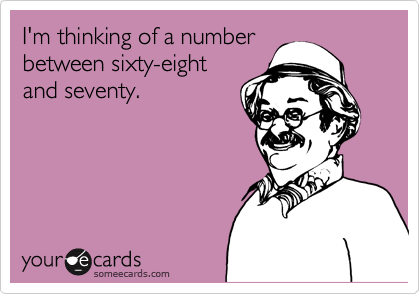 I'm thinking of a number 
between sixty-eight
and seventy.