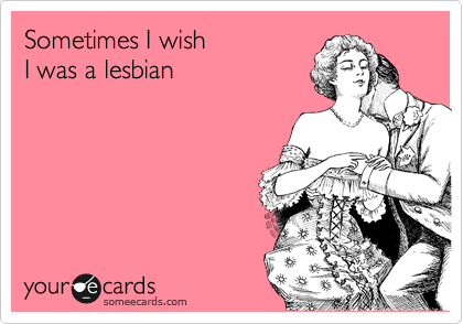 Sometimes I wish I was a lesbian | Confession Ecard