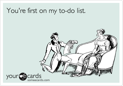 You're first on my to-do list. 