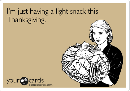I'm just having a light snack this 
Thanksgiving.