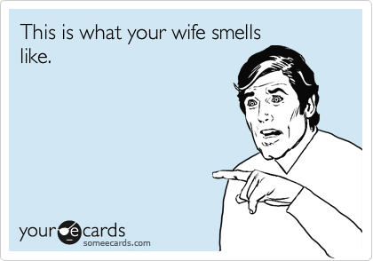 This is what your wife smells
like.