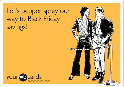Let's pepper spray our
way to Black Friday
savings!