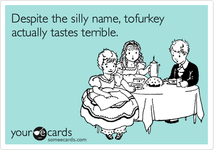 Despite the silly name, tofurkey actually tastes terrible. 
