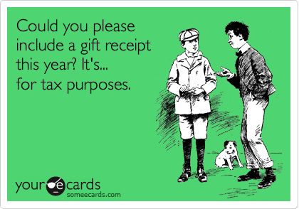 Could you please
include a gift receipt
this year? It's...
for tax purposes.