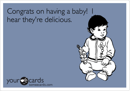 Congrats on having a baby!  I
hear they're delicious.
