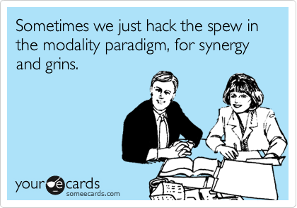 Sometimes we just hack the spew in the modality paradigm, for synergy and grins.