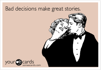 Bad decisions make great stories. 