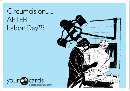 Circumcision......
AFTER 
Labor Day???