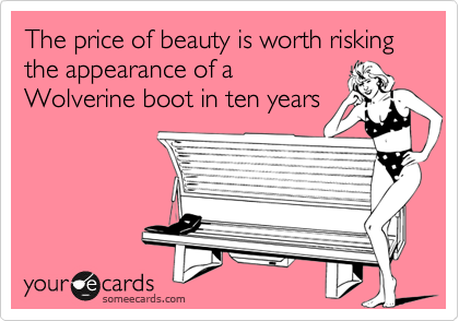 The price of beauty is worth risking the appearance of a
Wolverine boot in ten years
