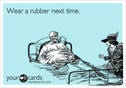 Wear a rubber next time. 