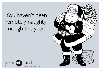 
You haven't been
remotely naughty
enough this year.