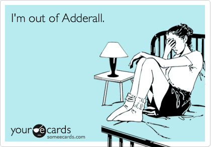 I'm out of Adderall.