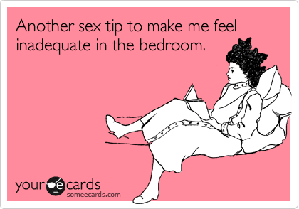 Another sex tip to make me feel inadequate in the bedroom.