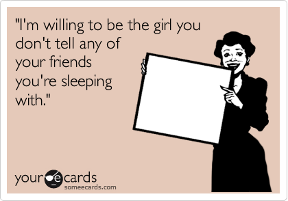 "I'm willing to be the girl you
don't tell any of
your friends
you're sleeping
with." 