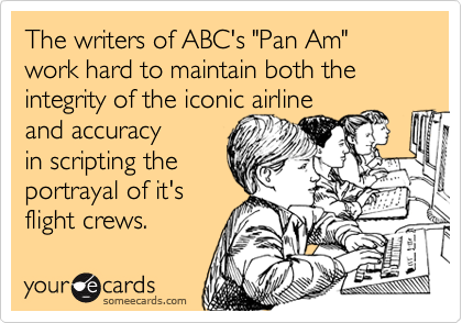 The writers of ABC's "Pan Am" work hard to maintain both the integrity of the iconic airline
and accuracy
in scripting the
portrayal of it's
flight crews.