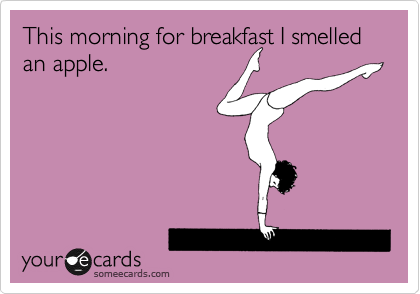 This morning for breakfast I smelled an apple. 
